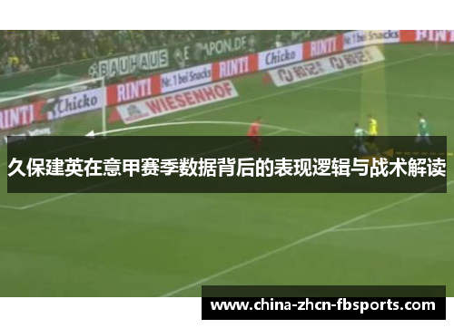 久保建英在意甲赛季数据背后的表现逻辑与战术解读 久保建英在意甲赛季数据背后的表现逻辑与战术解读
