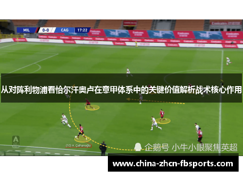 从对阵利物浦看恰尔汗奥卢在意甲体系中的关键价值解析战术核心作用