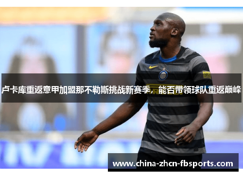 卢卡库重返意甲加盟那不勒斯挑战新赛季，能否带领球队重返巅峰