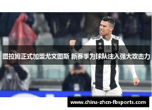 图拉姆正式加盟尤文图斯 新赛季为球队注入强大攻击力 图拉姆正式加盟尤文图斯 新赛季为球队注入强大攻击力