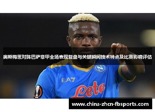 奥斯梅恩对阵巴萨意甲全场表现复盘与关键瞬间技术特点及比赛影响评估 奥斯梅恩对阵巴萨意甲全场表现复盘与关键瞬间技术特点及比赛影响评估