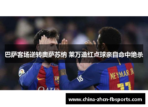巴萨客场逆转奥萨苏纳 莱万造红点球亲自命中绝杀 巴萨客场逆转奥萨苏纳 莱万造红点球亲自命中绝杀