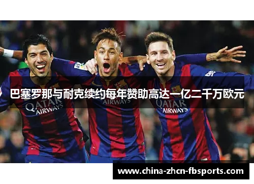 巴塞罗那与耐克续约每年赞助高达一亿二千万欧元 巴塞罗那与耐克续约每年赞助高达一亿二千万欧元
