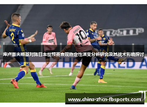 库卢塞夫斯基对阵日本世预赛表现稳定性演变分析研究及其战术影响探讨