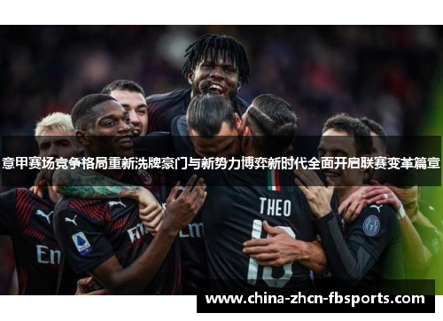 意甲赛场竞争格局重新洗牌豪门与新势力博弈新时代全面开启联赛变革篇章