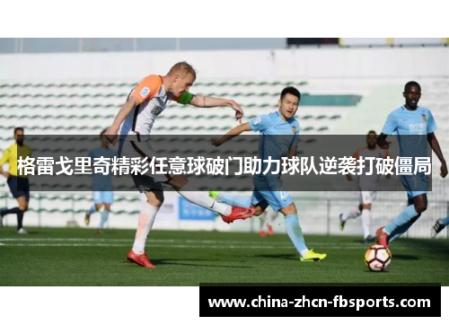 格雷戈里奇精彩任意球破门助力球队逆袭打破僵局