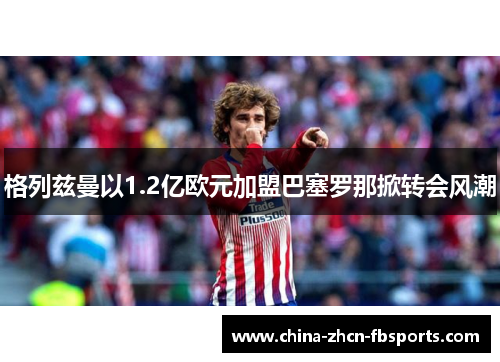 格列兹曼以1.2亿欧元加盟巴塞罗那掀转会风潮