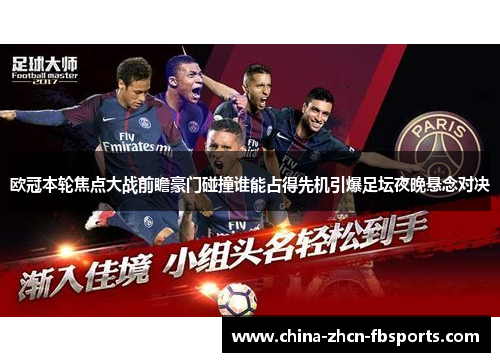 欧冠本轮焦点大战前瞻豪门碰撞谁能占得先机引爆足坛夜晚悬念对决