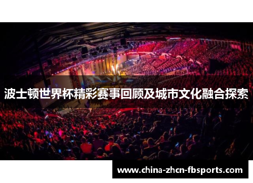 波士顿世界杯精彩赛事回顾及城市文化融合探索
