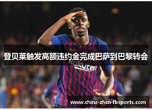 登贝莱触发高额违约金完成巴萨到巴黎转会