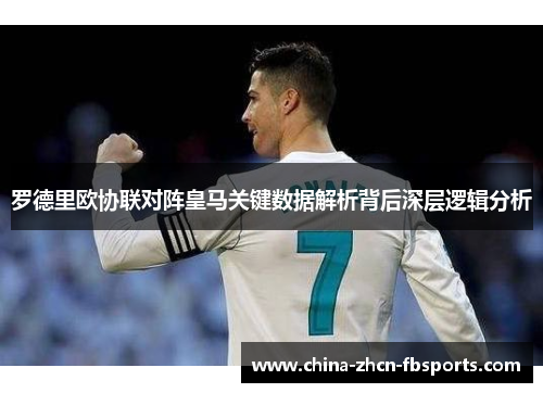 罗德里欧协联对阵皇马关键数据解析背后深层逻辑分析
