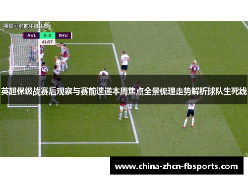 英超保级战赛后观察与赛前速递本周焦点全景梳理走势解析球队生死线