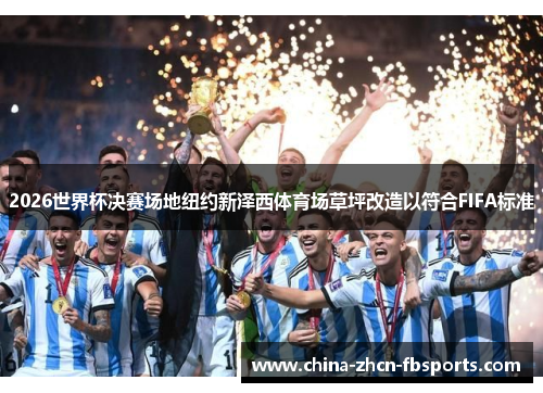 2026世界杯决赛场地纽约新泽西体育场草坪改造以符合FIFA标准