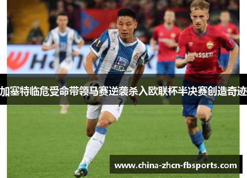 加塞特临危受命带领马赛逆袭杀入欧联杯半决赛创造奇迹