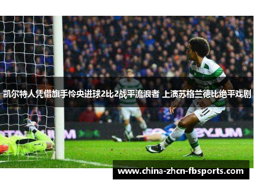 凯尔特人凭借旗手怜央进球2比2战平流浪者 上演苏格兰德比绝平戏剧