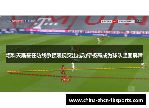 塔科夫斯基在防线争顶表现突出成功率极高成为球队坚固屏障 塔科夫斯基在防线争顶表现突出成功率极高成为球队坚固屏障