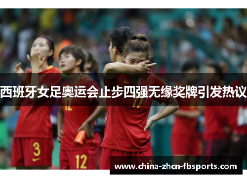 西班牙女足奥运会止步四强无缘奖牌引发热议 西班牙女足奥运会止步四强无缘奖牌引发热议