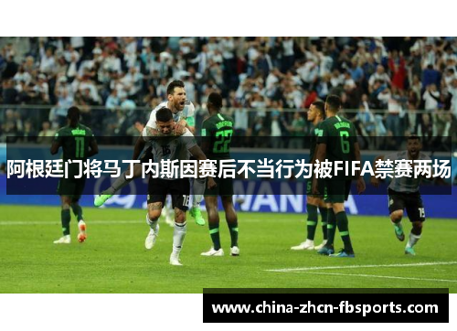 阿根廷门将马丁内斯因赛后不当行为被FIFA禁赛两场 阿根廷门将马丁内斯因赛后不当行为被FIFA禁赛两场