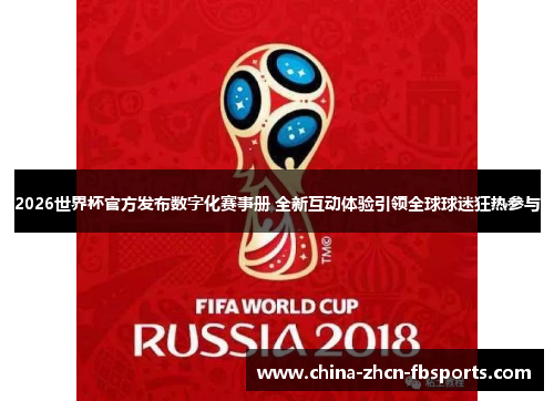 2026世界杯官方发布数字化赛事册 全新互动体验引领全球球迷狂热参与 2026世界杯官方发布数字化赛事册 全新互动体验引领全球球迷狂热参与
