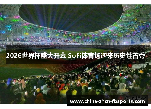 2026世界杯盛大开幕 SoFi体育场迎来历史性首秀 2026世界杯盛大开幕 SoFi体育场迎来历史性首秀