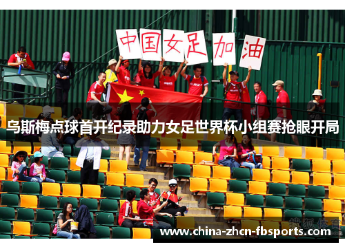 乌斯梅点球首开纪录助力女足世界杯小组赛抢眼开局 乌斯梅点球首开纪录助力女足世界杯小组赛抢眼开局