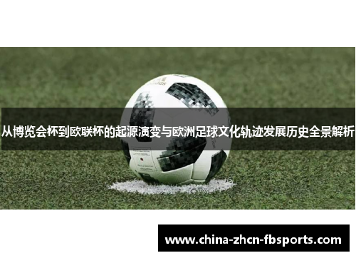 从博览会杯到欧联杯的起源演变与欧洲足球文化轨迹发展历史全景解析