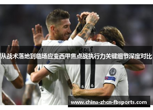 从战术落地到临场应变西甲焦点战执行力关键细节深度对比 从战术落地到临场应变西甲焦点战执行力关键细节深度对比