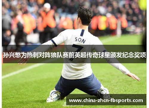 孙兴慜为热刺对阵狼队赛前英超传奇球星颁发纪念奖项 孙兴慜为热刺对阵狼队赛前英超传奇球星颁发纪念奖项