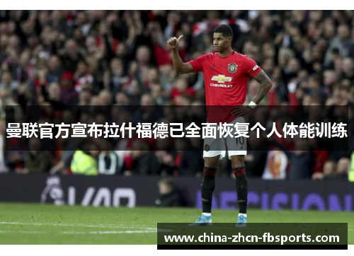 曼联官方宣布拉什福德已全面恢复个人体能训练 曼联官方宣布拉什福德已全面恢复个人体能训练