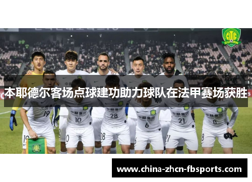 本耶德尔客场点球建功助力球队在法甲赛场获胜 本耶德尔客场点球建功助力球队在法甲赛场获胜