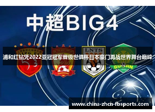 浦和红钻凭2022亚冠冠军晋级世俱杯日本豪门再战世界舞台巅峰 浦和红钻凭2022亚冠冠军晋级世俱杯日本豪门再战世界舞台巅峰