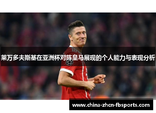 莱万多夫斯基在亚洲杯对阵皇马展现的个人能力与表现分析 莱万多夫斯基在亚洲杯对阵皇马展现的个人能力与表现分析